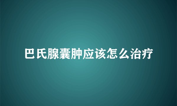 巴氏腺囊肿应该怎么治疗