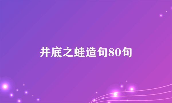 井底之蛙造句80句