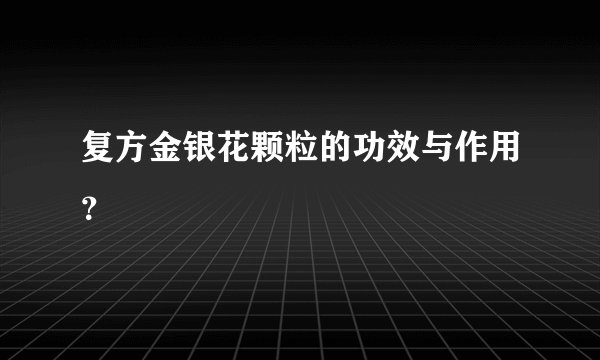 复方金银花颗粒的功效与作用？