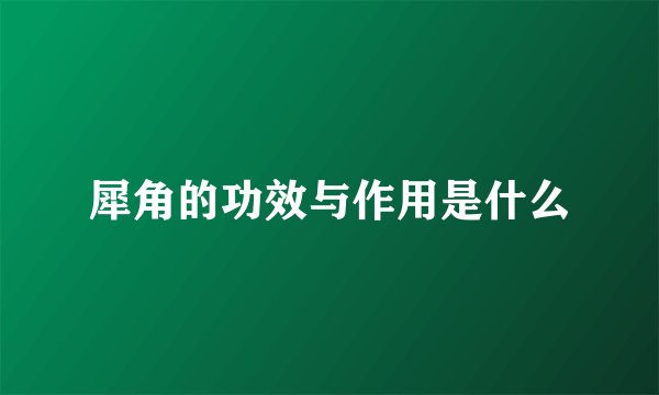 犀角的功效与作用是什么