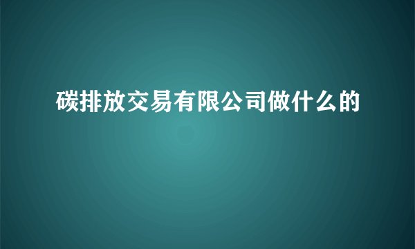 碳排放交易有限公司做什么的