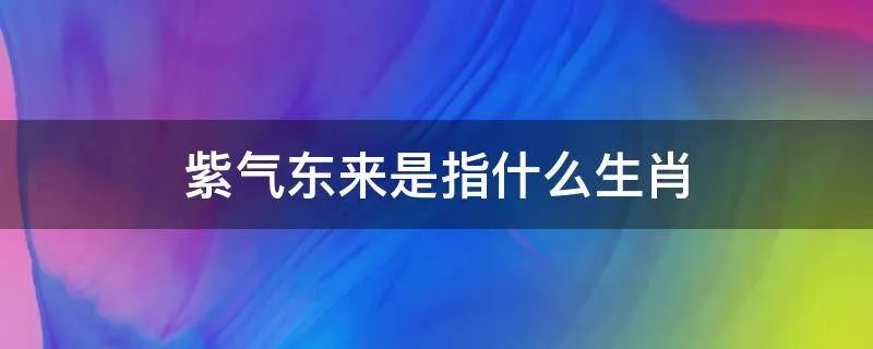 紫气东来是指什么生肖