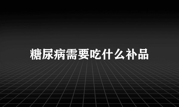 糖尿病需要吃什么补品