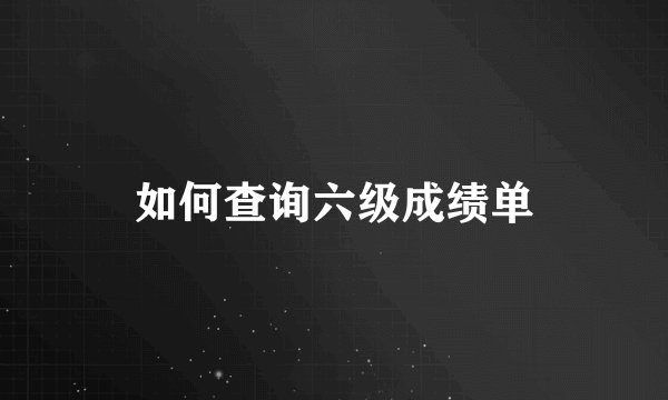 如何查询六级成绩单