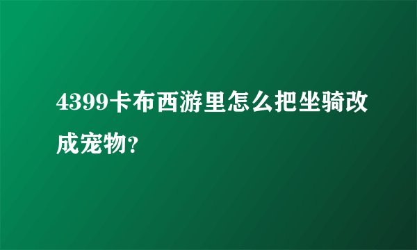 4399卡布西游里怎么把坐骑改成宠物？