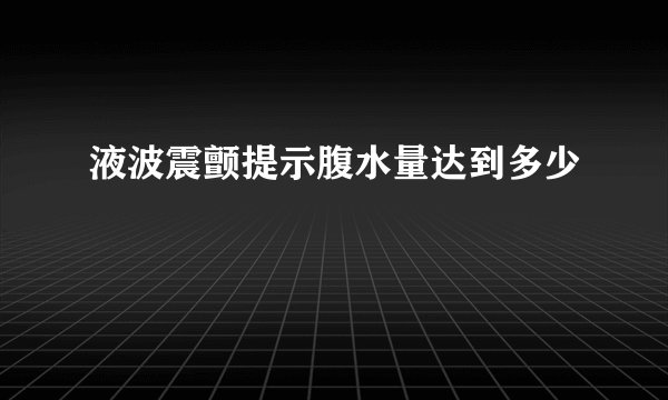 液波震颤提示腹水量达到多少