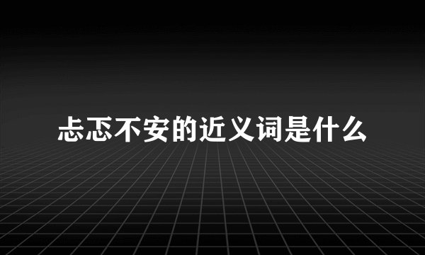 忐忑不安的近义词是什么