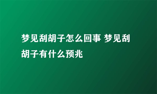 梦见刮胡子怎么回事 梦见刮胡子有什么预兆