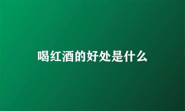 喝红酒的好处是什么
