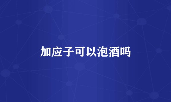 加应子可以泡酒吗