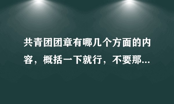 共青团团章有哪几个方面的内容，概括一下就行，不要那些几千字的长篇大论。梗概就行。谢谢了！