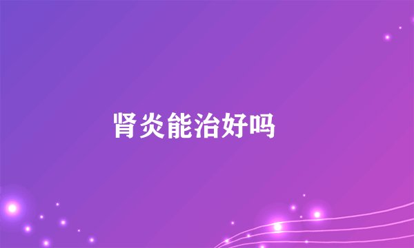 肾炎能治好吗 