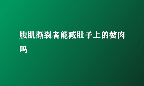腹肌撕裂者能减肚子上的赘肉吗