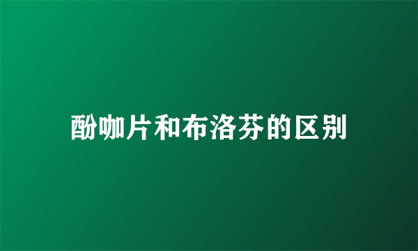 酚咖片和布洛芬的区别