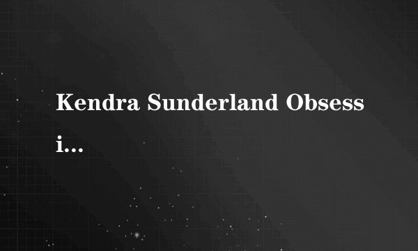 Kendra Sunderland Obsession pa