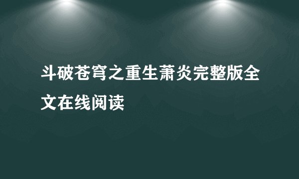 斗破苍穹之重生萧炎完整版全文在线阅读