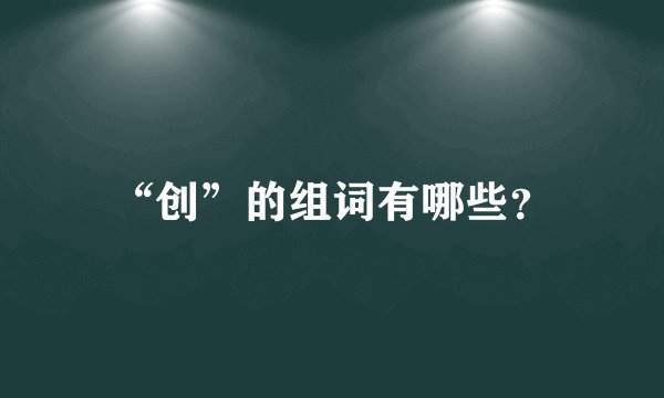 “创”的组词有哪些？