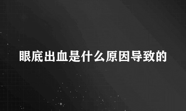 眼底出血是什么原因导致的