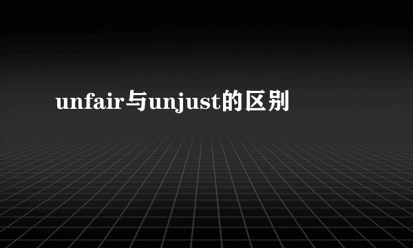 unfair与unjust的区别
