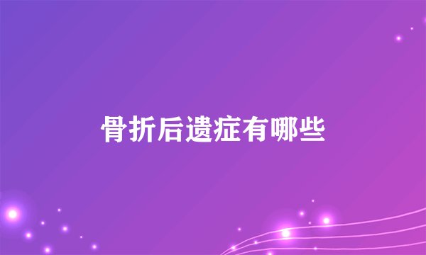 骨折后遗症有哪些