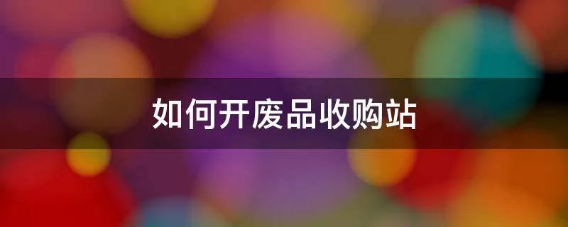 如何开废品收购站