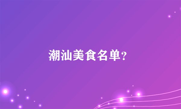 潮汕美食名单？
