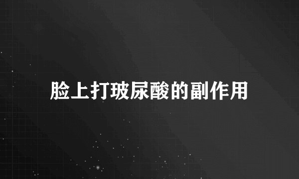 脸上打玻尿酸的副作用
