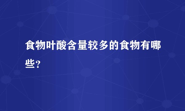 食物叶酸含量较多的食物有哪些？