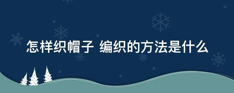怎样织帽子 编织的方法是什么