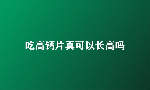 吃高钙片真可以长高吗