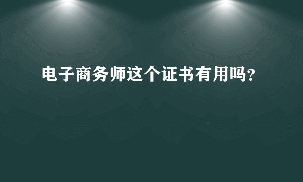 电子商务师这个证书有用吗？