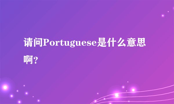 请问Portuguese是什么意思啊？