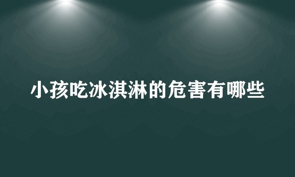 小孩吃冰淇淋的危害有哪些
