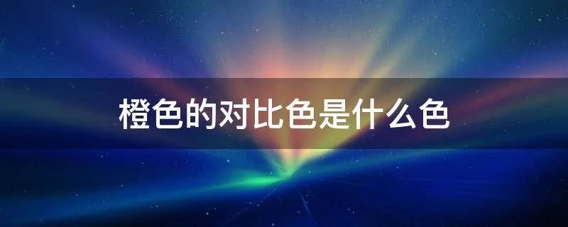 橙色的对比色是什么色