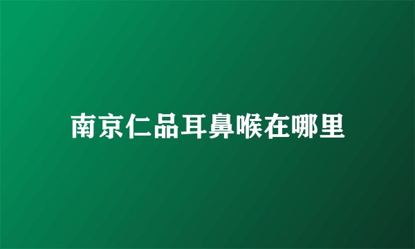 南京仁品耳鼻喉在哪里
