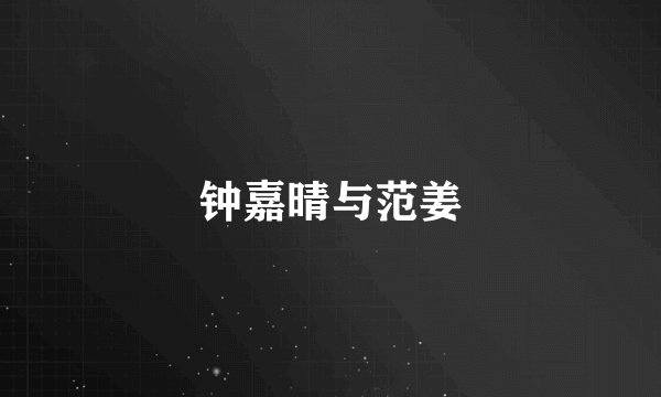 钟嘉晴与范姜