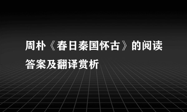 周朴《春日秦国怀古》的阅读答案及翻译赏析