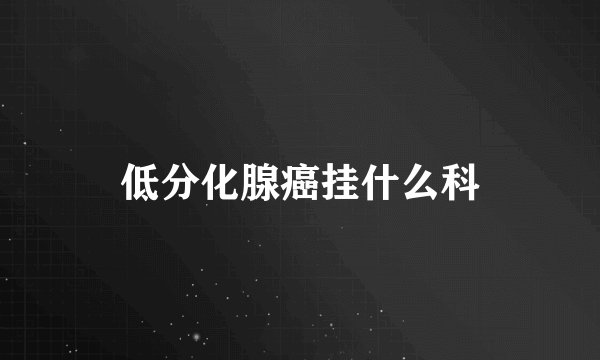 低分化腺癌挂什么科