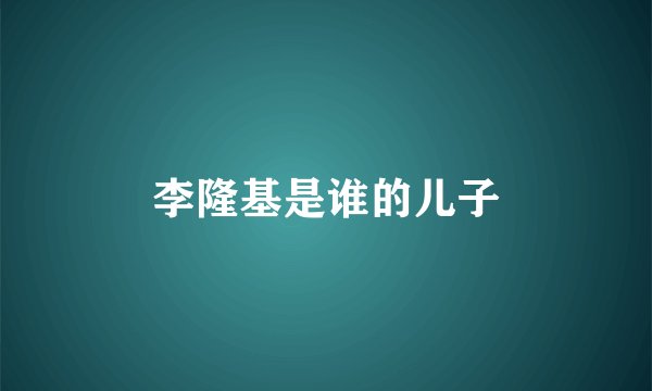 李隆基是谁的儿子