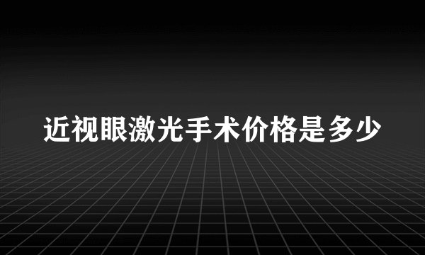 近视眼激光手术价格是多少