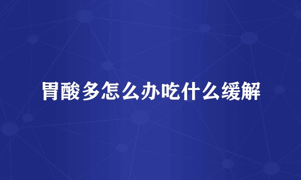 胃酸多怎么办吃什么缓解