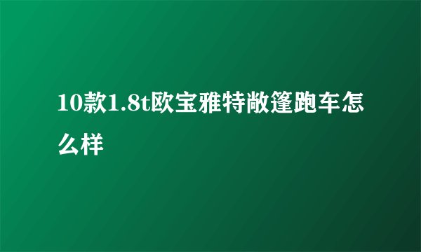 10款1.8t欧宝雅特敞篷跑车怎么样