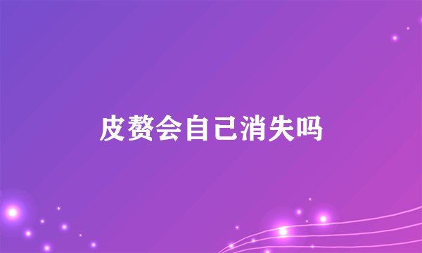 皮赘会自己消失吗
