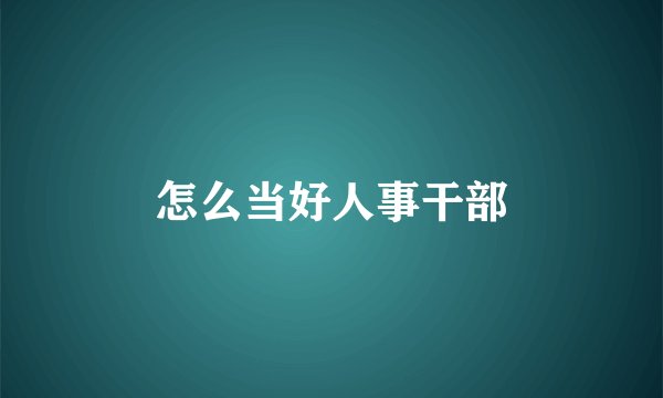 怎么当好人事干部