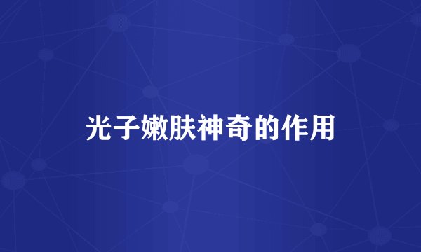 光子嫩肤神奇的作用