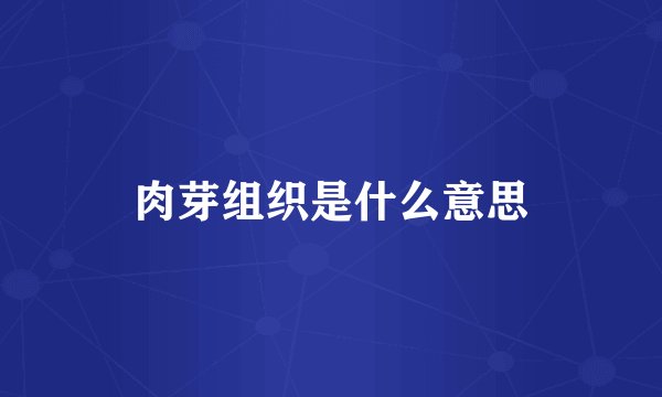 肉芽组织是什么意思