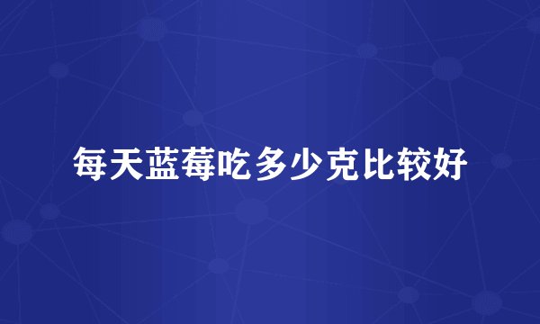 每天蓝莓吃多少克比较好