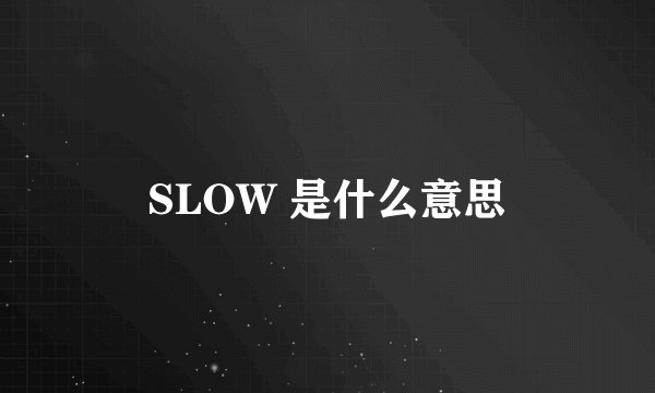 SLOW 是什么意思