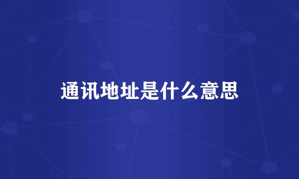 通讯地址是什么意思