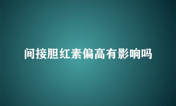 间接胆红素偏高有影响吗